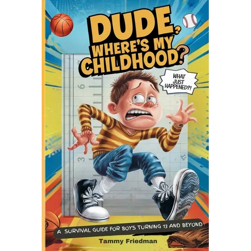 Dude, Where's My Childhood?: A Survival Guide for Boys Turning 13 and Beyond