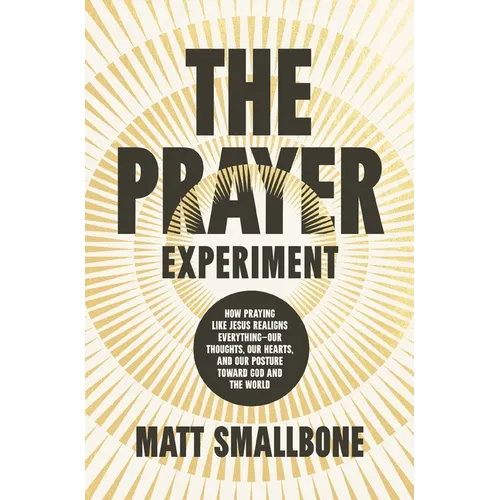 The Prayer Experiment: How Praying Like Jesus Realigns Everything - Our Thoughts, Our Hearts, and Our Posture Toward God and the World