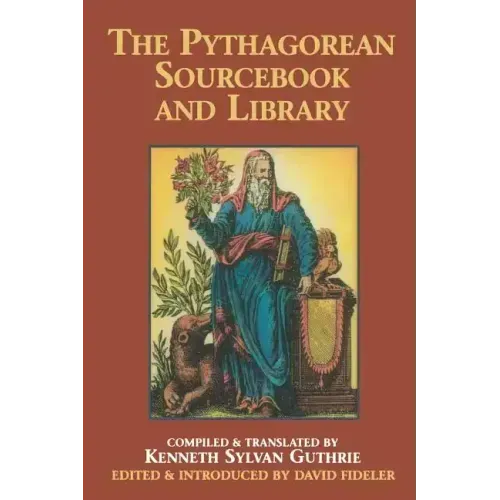 The Pythagorean Sourcebook and Library: An Anthology of Ancient Writings Which Relate to Pythagoras and Pythagorean Philosophy