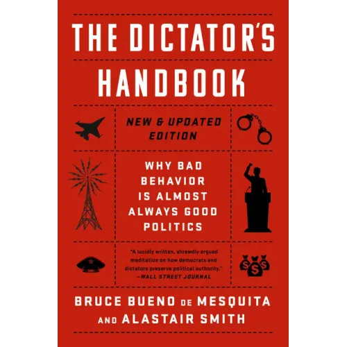 The Dictator's Handbook: Why Bad Behavior Is Almost Always Good Politics