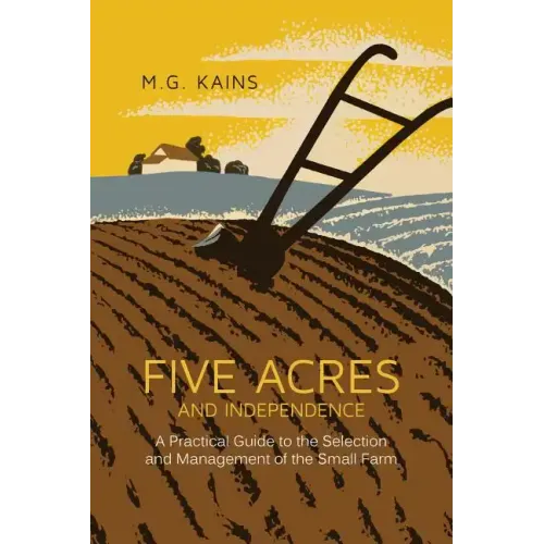Five Acres and Independence: A Practical Guide to the Selection and Management of the Small Farm