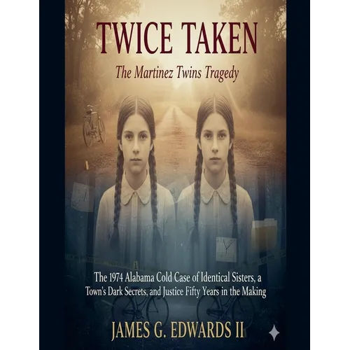 Twice Taken: The Martinez Twins Tragedy: The 1974 Alabama Cold Case of Identical Sisters, a Town's Dark Secrets, and Justice Fifty Years in the Making