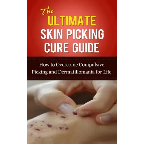 The Ultimate Skin Picking Cure Guide: How to Overcome Compulsive Picking and Dermatillomania for Life