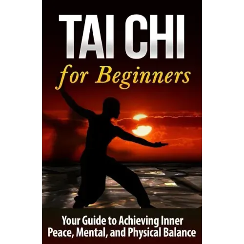 Tai Chi for Beginners: Your Guide to Achieving Inner Peace, Mental, and Physical Balance