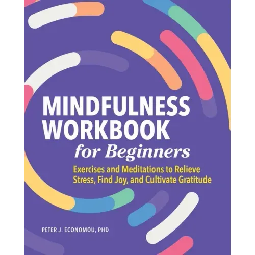 Mindfulness Workbook for Beginners: Exercises and Meditations to Relieve Stress, Find Joy, and Cultivate Gratitude