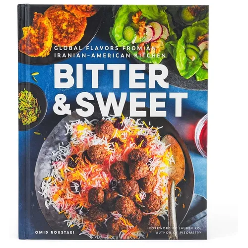 Bitter & Sweet: Global Flavors from an Iranian-American Kitchen [A Cookbook]