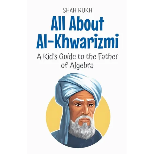 All About Al-Khwarizmi: A Kid's Guide to the Father of Algebra