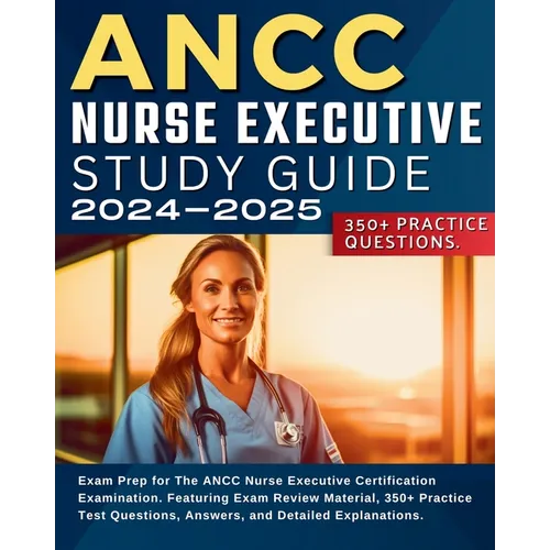 ANCC Nurse Executive Study Guide: Exam Prep for The ANCC Nurse Executive Certification Examination. Featuring Exam Review Material, 350+ Practice Test