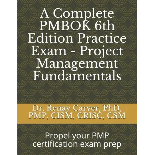 A Complete PMBOK 6th Edition Practice Exam - Project Management Fundamentals: Excel in your PMBOK 6th ed. exam prep