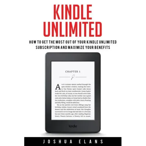 Kindle Unlimited: 7 Tips to Maximizing Kindle Unlimited Subscription Account Benefits and Getting the Most from Your Kindle Unlimited Books