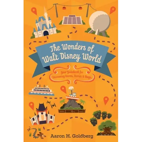 The Wonders of Walt Disney World: Your Guidebook for Uncovering Secrets, Stories and Magic