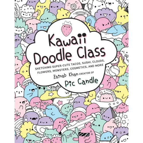 Kawaii Doodle Class: Sketching Super-Cute Tacos, Sushi, Clouds, Flowers, Monsters, Cosmetics, and More