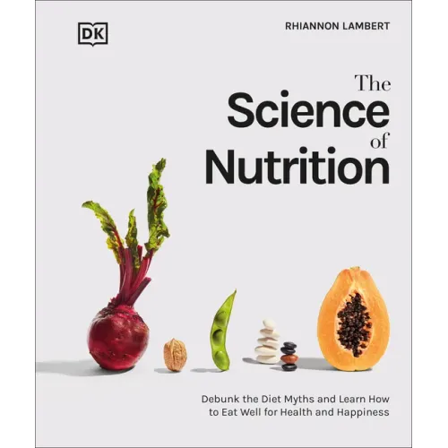 The Science of Nutrition: Debunk the Diet Myths and Learn How to Eat Responsibly for Health and Happiness