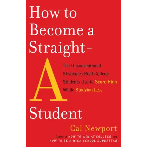 How to Become a Straight-A Student: The Unconventional Strategies Real College Students Use to Score High While Studying Less