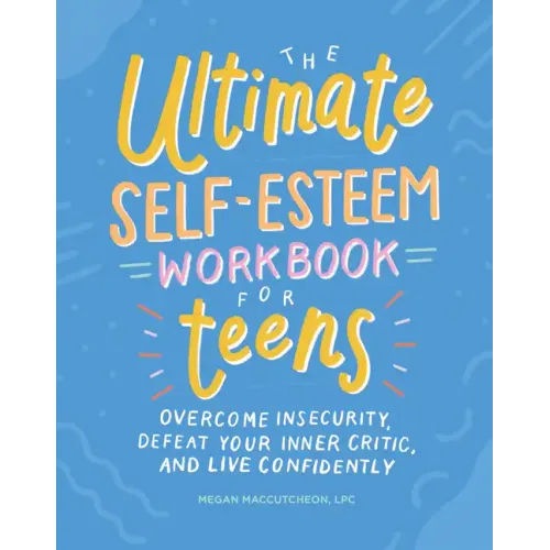 The Ultimate Self-Esteem Workbook for Teens: Overcome Insecurity, Defeat Your Inner Critic, and Live Confidently