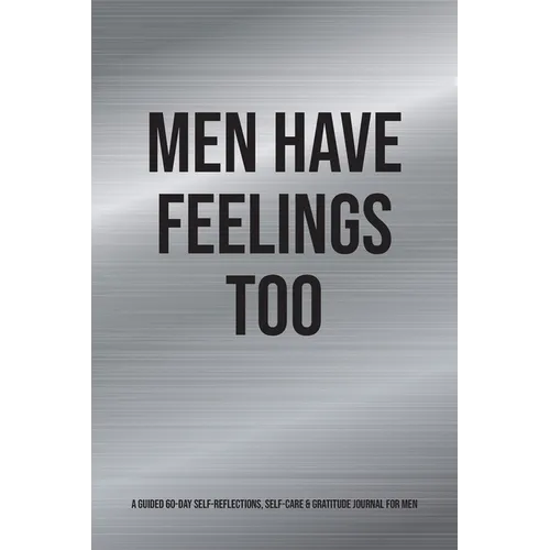 Men Have Feelings Too: A Guided 60-Day Self-Reflections, Self-Care & Gratitude Journal for Men
