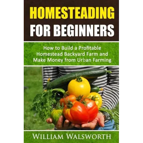 Homesteading For Beginners: How To Build A Profitable Homestead Backyard Farm and Make Money From Urban Farming
