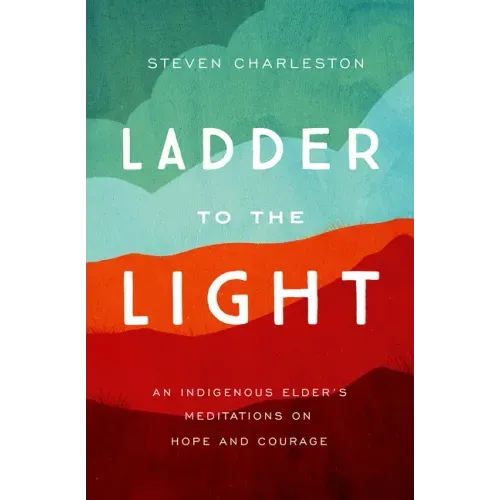 Ladder to the Light: An Indigenous Elder's Meditations on Hope and Courage