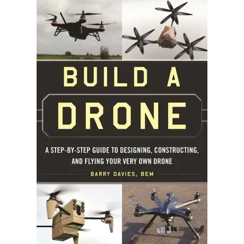 Build a Drone: A Step-By-Step Guide to Designing, Constructing, and Flying Your Very Own Drone