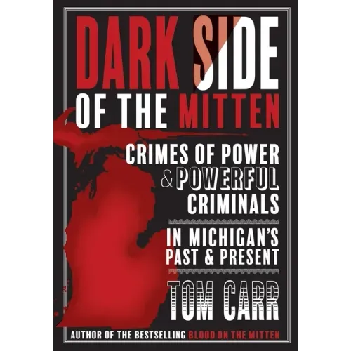 Dark Side of the Mitten: Crimes of Power & Powerful Criminals in Michigan's Past & Present