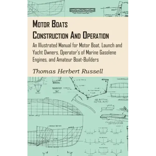 Motor Boats - Construction and Operation - An Illustrated Manual for Motor Boat, Launch and Yacht Owners, Operator's of Marine Gasolene Engines, and A