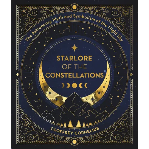 Starlore of the Constellations: The Astronomy, Myth and Symbolism of the Night Sky