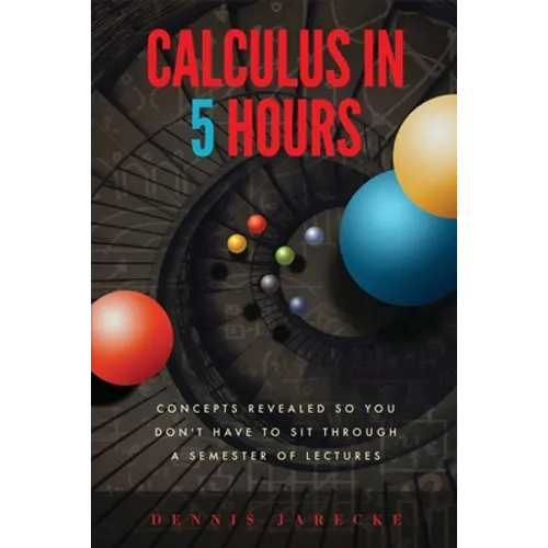 Calculus in 5 Hours: Concepts Revealed so You Don't Have to Sit Through a Semester of Lectures