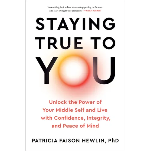 Staying True to You: Unlock the Power of Your Middle Self and Live with Confidence, Integrity, and Peace of Mind