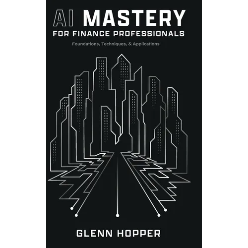 AI Mastery for Finance Professionals: Foundations, Techniques, and Applications