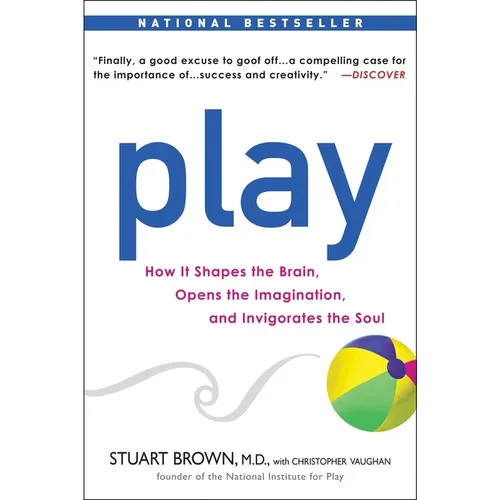 Play: How It Shapes the Brain, Opens the Imagination, and Invigorates the Soul
