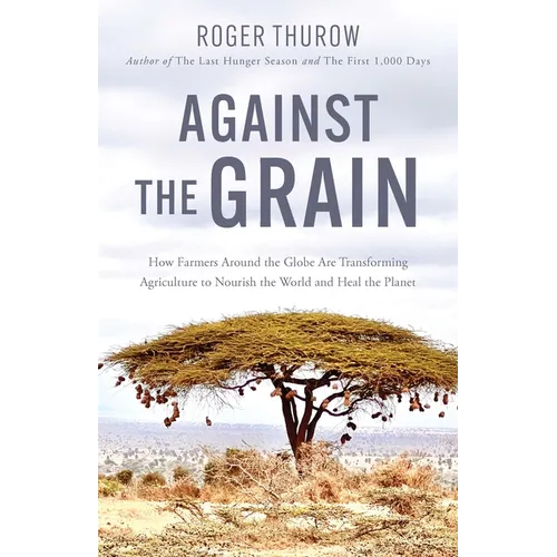 Against the Grain: How Farmers Around the Globe Are Transforming Agriculture to Nourish the World and Heal the Planet