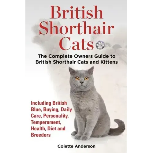 British Shorthair Cats, The Complete Owners Guide to British Shorthair Cats and Kittens Including British Blue, Buying, Daily Care, Personality, Tempe