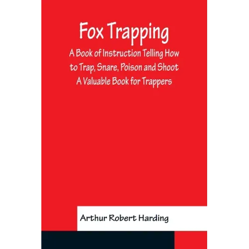 Fox Trapping A Book of Instruction Telling How to Trap, Snare, Poison and Shoot - A Valuable Book for Trappers