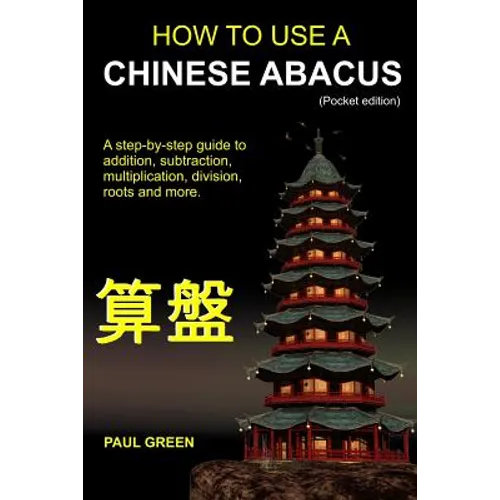 How To Use A Chinese Abacus: A step-by-step guide to addition, subtraction, multiplication, division, roots and more.