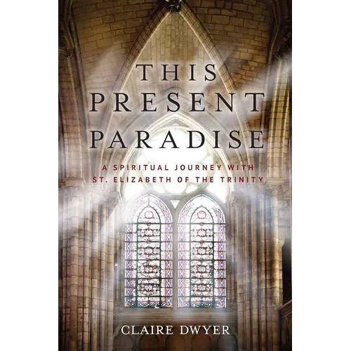 This Present Paradise: A Spiritual Journey with St. Elizabeth of the Trinity