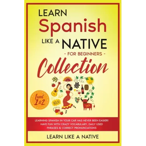 Learn Spanish Like a Native for Beginners Collection - Level 1 & 2: Learning Spanish in Your Car Has Never Been Easier! Have Fun with Crazy Vocabulary