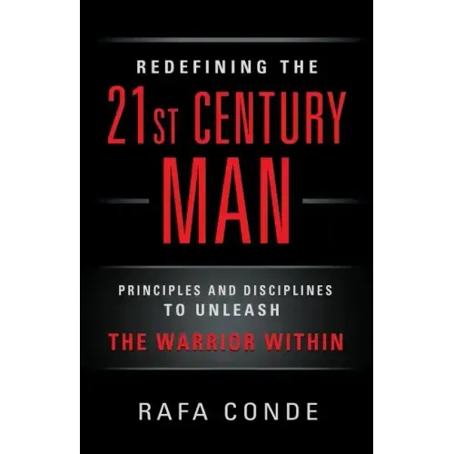 REDEFINING THE 21st CENTURY MAN: Principles and Disciplines to Unleash The Warrior Within
