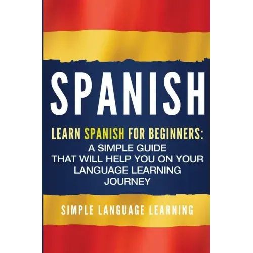 Spanish: Learn Spanish for Beginners: A Simple Guide that Will Help You on Your Language Learning Journey
