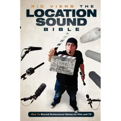 The Location Sound Bible: How to Record Professional Dialog for Film and TV