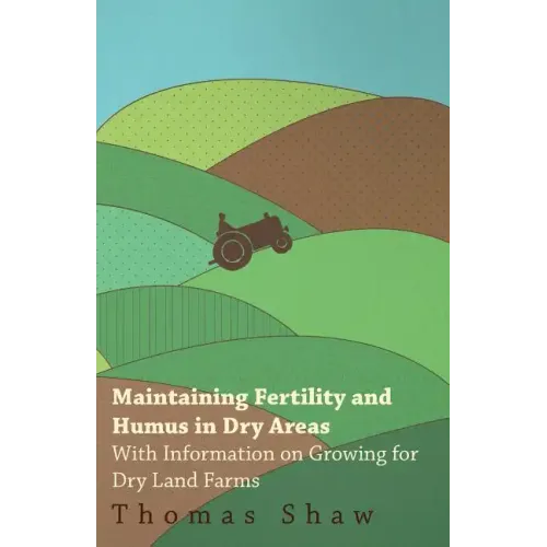 Maintaining Fertility and Humus in Dry Areas - With Information on Growing for Dry Land Farms