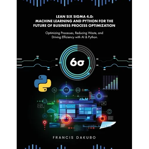 Lean Six Sigma 4.0: Optimizing Processes, Reducing Waste, and Driving Efficiency with AI & Python