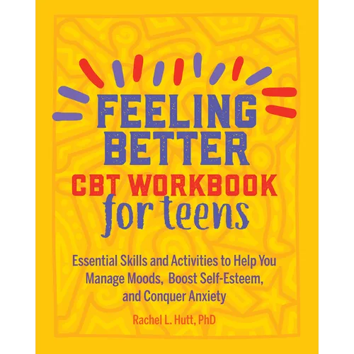 Feeling Better: CBT Workbook for Teens: Essential Skills and Activities to Help You Manage Moods, Boost Self-Esteem, and Conquer Anxiety