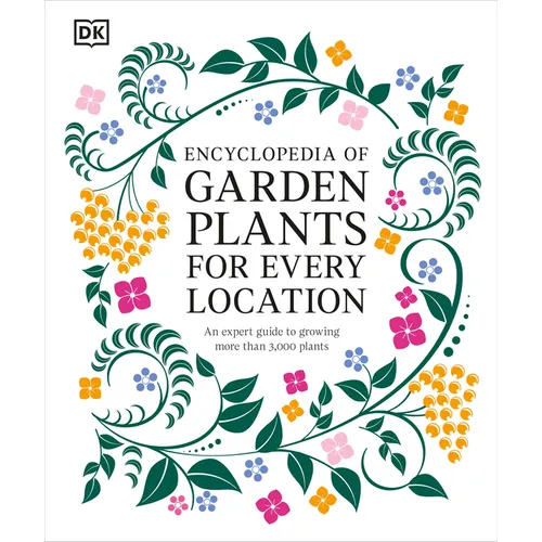 Encyclopedia of Garden Plants for Every Location: An Expert Guide to More Than 3,000 Plants