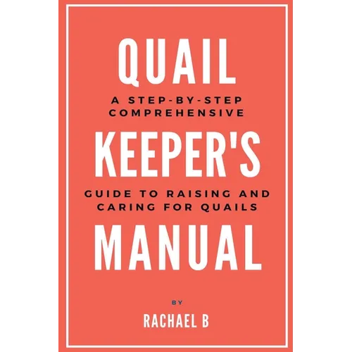 Quail Keeper's Manual: A Step-by-Step Comprehensive Guide to Raising and Caring for Quails