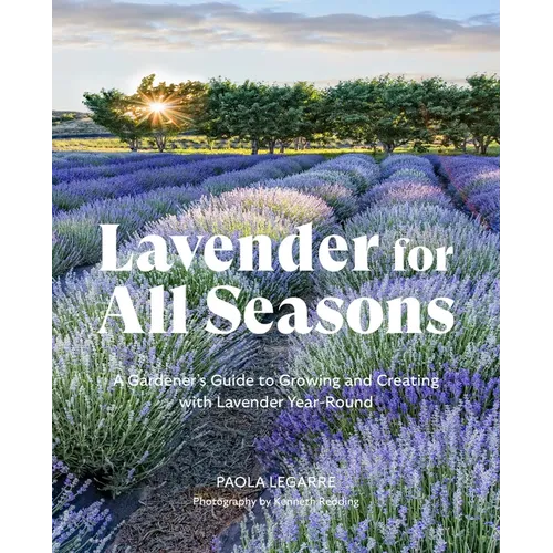 Lavender for All Seasons: A Gardener's Guide to Growing and Creating with Lavender Year-Round
