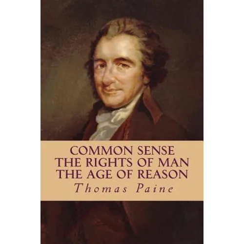 Common Sense, The Rights of Man, The Age of Reason (Complete and Unabridged)