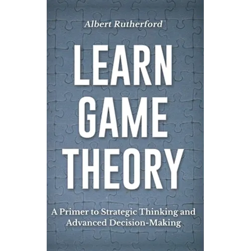 Learn Game Theory: A Primer to Strategic Thinking and Advanced Decision-Making.