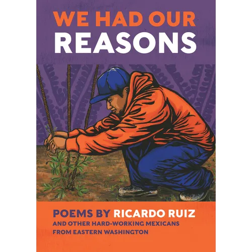 We Had Our Reasons: Poems by Ricardo Ruiz and Other Hardworking Mexicans from Eastern Washington