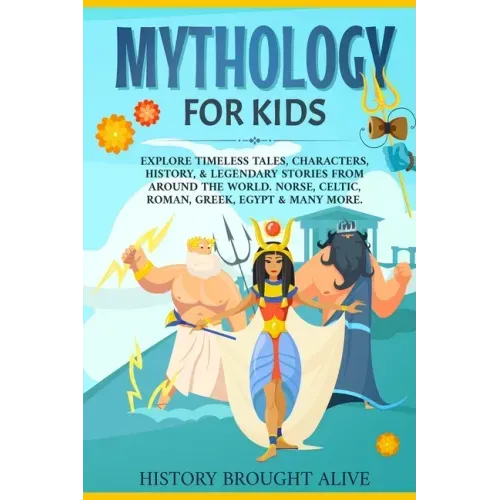 Mythology for Kids: Explore Timeless Tales, Characters, History, & Legendary Stories from Around the World. Norse, Celtic, Roman, Greek, E