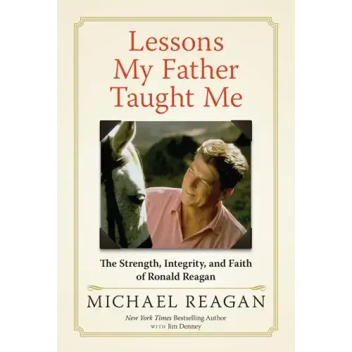Lessons My Father Taught Me: The Strength, Integrity, and Faith of Ronald Reagan